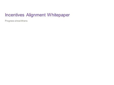 Incentives Alignment Whitepaper Progress since Athens.