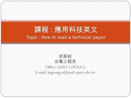 余英松 光電工程系 Office: Q203-2 (#3631)   課程 : 應用科技英文 Topic : How to read a technical paper.