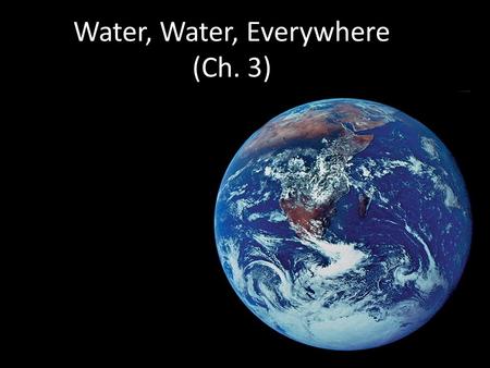 Water, Water, Everywhere (Ch. 3) More about Water Why are we studying water? All life occurs in water  inside & outside the cell All life occurs in.