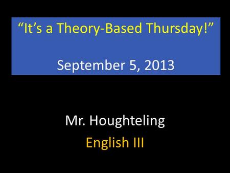 “It’s a Theory-Based Thursday!” September 5, 2013 Mr. Houghteling English III.