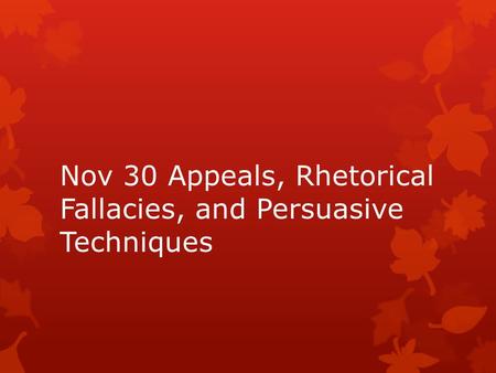Nov 30 Appeals, Rhetorical Fallacies, and Persuasive Techniques