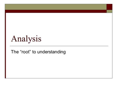 Analysis The “root” to understanding. Analysis vs. Argument Analysis  Asks questions  Provides answers to the question: “What does this mean?”  Can.