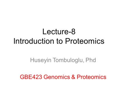 Lecture-8 Introduction to Proteomics Huseyin Tombuloglu, Phd GBE423 Genomics & Proteomics.