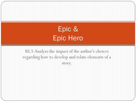 RL3-Analyze the impact of the author’s choices regarding how to develop and relate elements of a story. Epic & Epic Hero.