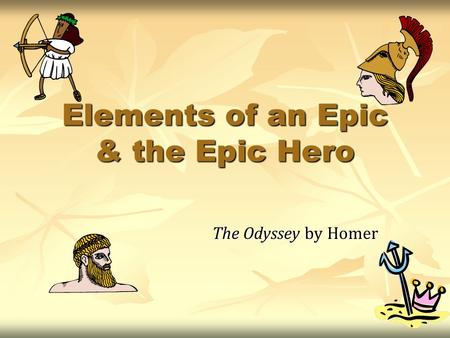 Elements of an Epic & the Epic Hero The Odyssey by Homer.
