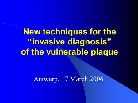 New techniques for the “invasive diagnosis” of the vulnerable plaque Antwerp, 17 March 2006.