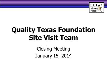 Quality Texas Foundation Site Visit Team Closing Meeting January 15, 2014.