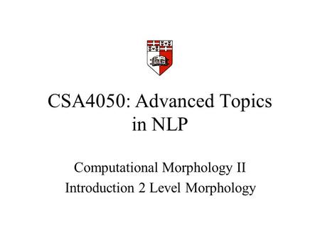 CSA4050: Advanced Topics in NLP Computational Morphology II Introduction 2 Level Morphology.