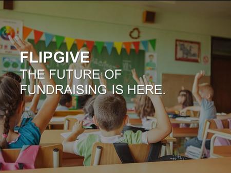 FLIPGIVE THE FUTURE OF FUNDRAISING IS HERE.. WHAT IS FLIPGIVE? FlipGive is a completely online fundraising platform Our organization raises money when.