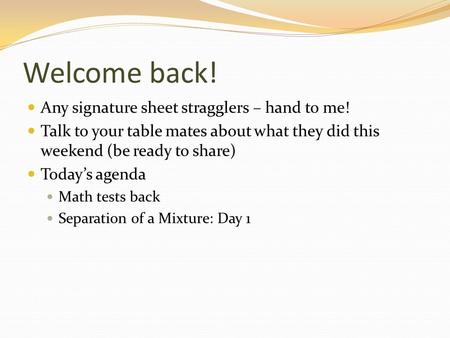 Welcome back! Any signature sheet stragglers – hand to me! Talk to your table mates about what they did this weekend (be ready to share) Today’s agenda.