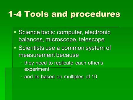 1-4 Tools and procedures  Science tools: computer, electronic balances, microscope, telescope  Scientists use a common system of measurement because.