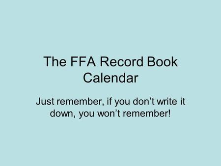 The FFA Record Book Calendar Just remember, if you don’t write it down, you won’t remember!