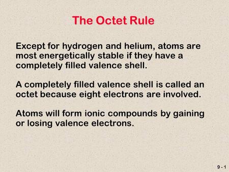 9 - 1 The Octet Rule Except for hydrogen and helium, atoms are most energetically stable if they have a completely filled valence shell. A completely filled.