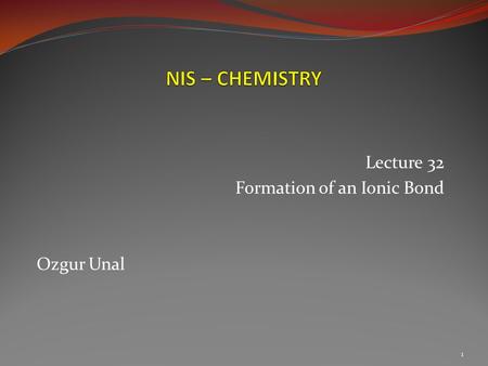 Lecture 32 Formation of an Ionic Bond Ozgur Unal 1.