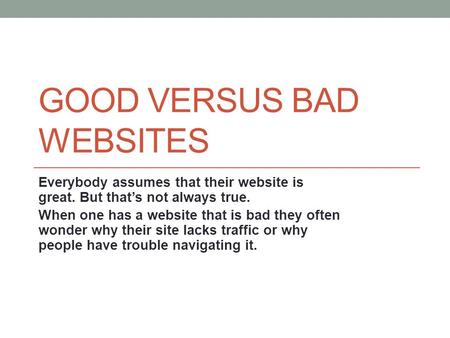 GOOD VERSUS BAD WEBSITES Everybody assumes that their website is great. But that’s not always true. When one has a website that is bad they often wonder.