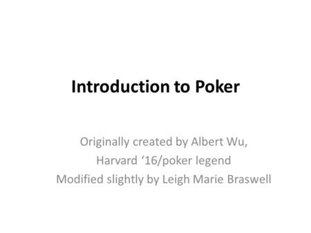 Introduction to Poker Originally created by Albert Wu,