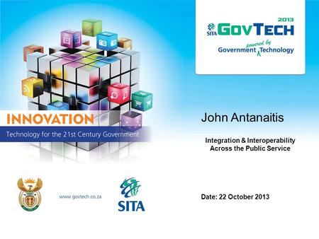 John Antanaitis Integration & Interoperability Across the Public Service Date: 22 October 2013.