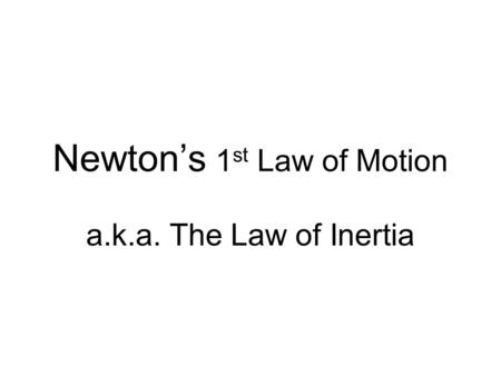 Newton’s 1 st Law of Motion a.k.a. The Law of Inertia.