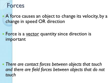 Forces A force causes an object to change its velocity, by a change in speed OR direction Force is a vector quantity since direction is important There.