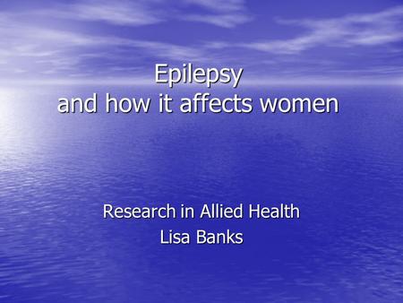 Epilepsy and how it affects women Research in Allied Health Lisa Banks.