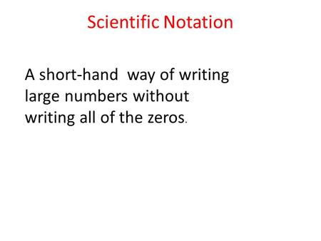 Scientific Notation A short-hand way of writing large numbers without writing all of the zeros.
