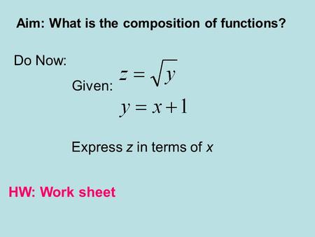 Aim: What is the composition of functions? Do Now: Given: Express z in terms of x HW: Work sheet.