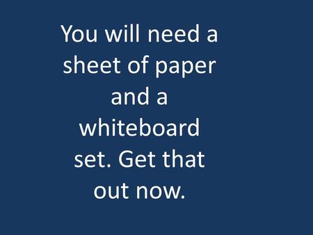 You will need a sheet of paper and a whiteboard set. Get that out now.