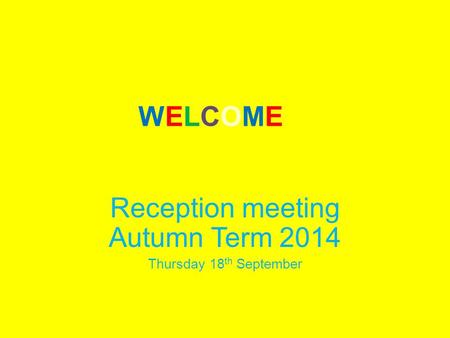 WELCOMEWELCOME Reception meeting Autumn Term 2014 Thursday 18 th September.