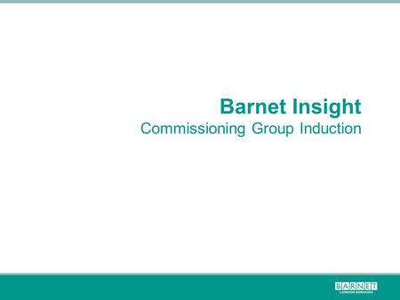 Barnet Insight Commissioning Group Induction. Barnet is a growing, but not at a uniform rate  Barnet is London’s most populous borough home to 367,265.