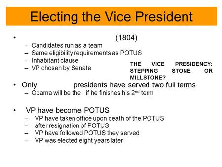 Electing the Vice President (1804) –Candidates run as a team –Same eligibility requirements as POTUS –Inhabitant clause –VP chosen by Senate Only presidents.