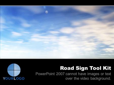 Road Sign Tool Kit PowerPoint 2007 cannot have images or text over the video background.