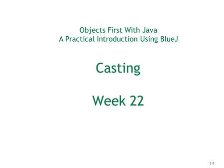 Objects First With Java A Practical Introduction Using BlueJ Casting Week 22 2.0.
