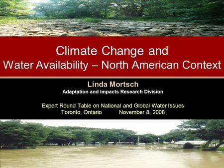 Climate Change and Water Availability – North American Context Linda Mortsch Adaptation and Impacts Research Division Expert Round Table on National and.