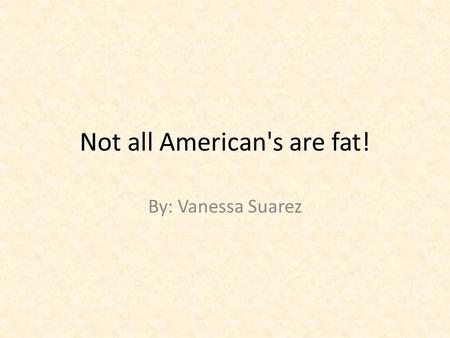 Not all American's are fat! By: Vanessa Suarez. Fatland Author: Greg Critser.