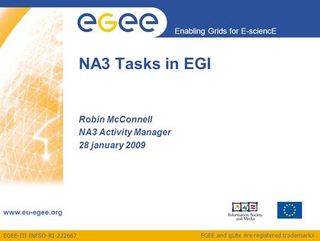 EGEE-III INFSO-RI-222667 Enabling Grids for E-sciencE www.eu-egee.org EGEE and gLite are registered trademarks Robin McConnell NA3 Activity Manager 28.