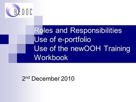 Roles and Responsibilities Use of e-portfolio Use of the newOOH Training Workbook 2 nd December 2010.