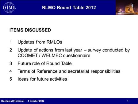 RLMO Round Table 2012 Bucharest (Romania) 1 October 2012 ITEMS DISCUSSED 1Updates from RMLOs 2Update of actions from last year – survey conducted by COOMET.