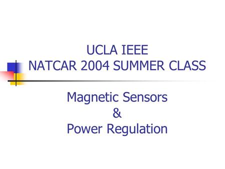 UCLA IEEE NATCAR 2004 SUMMER CLASS Magnetic Sensors & Power Regulation.