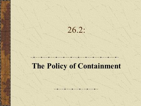 26.2: The Policy of Containment. A. The Truman Doctrine 1.While FDR favored diplomacy and compromise, Truman was committed to a get- tough policy with.