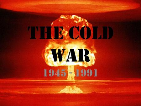 The Cold war 1945 - 1991. The Cold war Roots of the cold war Impacts of cold war International and domestic fears.