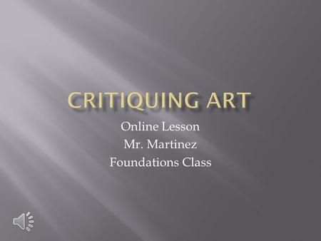 Online Lesson Mr. Martinez Foundations Class Critique means to Criticize.