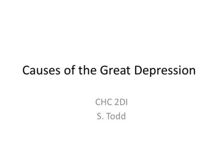 Causes of the Great Depression CHC 2DI S. Todd. 1. Over-production and over- expansion – Industry in the 20s expanded too quickly – Large amounts of money.