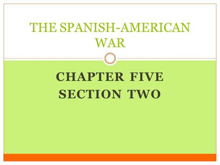 CHAPTER FIVE SECTION TWO THE SPANISH-AMERICAN WAR.