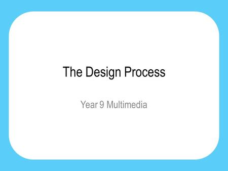 The Design Process Year 9 Multimedia. The Design Process The design process is a systematic way of solving a design problem. Consistent Comprehensive.