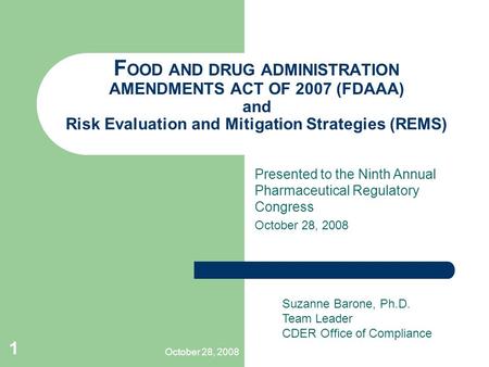 October 28, 2008 1 F OOD AND DRUG ADMINISTRATION AMENDMENTS ACT OF 2007 (FDAAA) and Risk Evaluation and Mitigation Strategies (REMS) Presented to the Ninth.