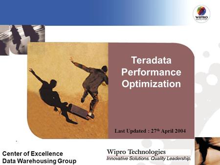 Last Updated : 27 th April 2004 Center of Excellence Data Warehousing Group Teradata Performance Optimization.