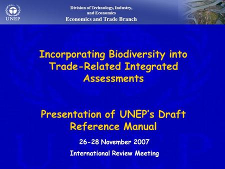 Division of Technology, Industry, and Economics Economics and Trade Branch Incorporating Biodiversity into Trade-Related Integrated Assessments Presentation.
