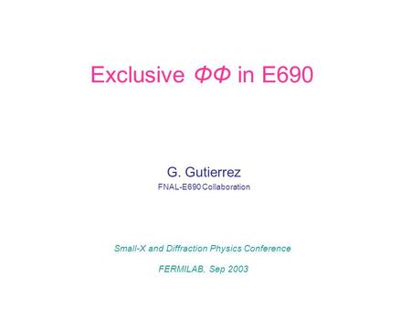 Exclusive ΦΦ in E690 G. Gutierrez FNAL-E690 Collaboration Small-X and Diffraction Physics Conference FERMILAB, Sep 2003.
