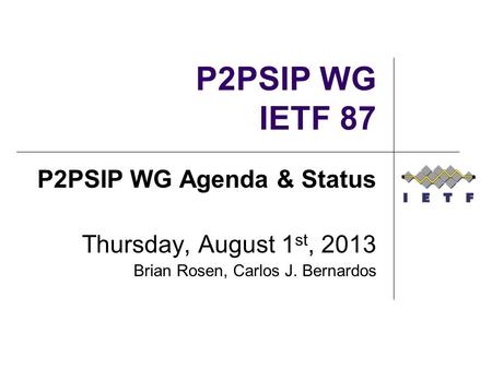 P2PSIP WG IETF 87 P2PSIP WG Agenda & Status Thursday, August 1 st, 2013 Brian Rosen, Carlos J. Bernardos.