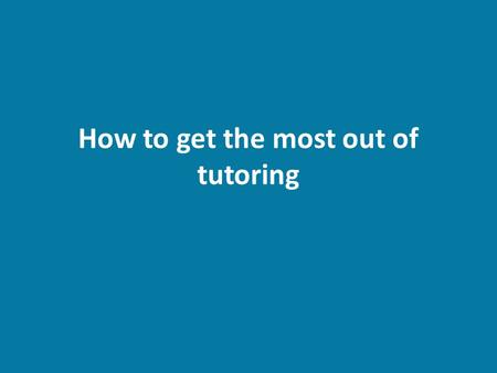 How to get the most out of tutoring. Why go to tutoring? Help with a specific topic or lesson Struggle with a subject historically – (ex: always struggled.